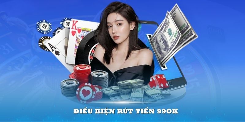 Điều kiện rút tiền 99ok