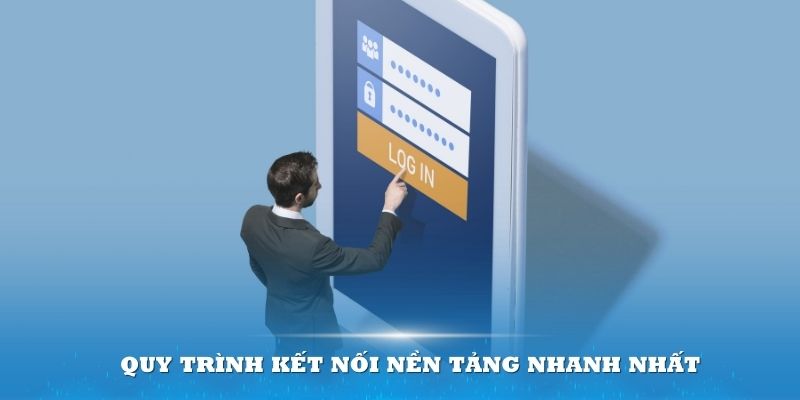 Quy trình kết nối nền tảng nhanh nhất