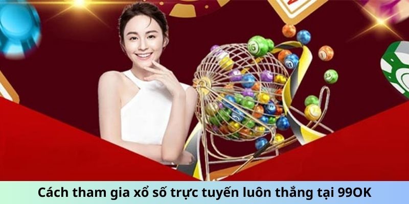 Cách tham gia xổ số trực tuyến luôn thắng tại 99OK