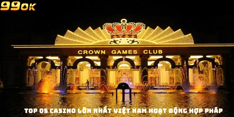 Top 05 Casino Lớn Nhất Việt Nam Hoạt Động Hợp Pháp