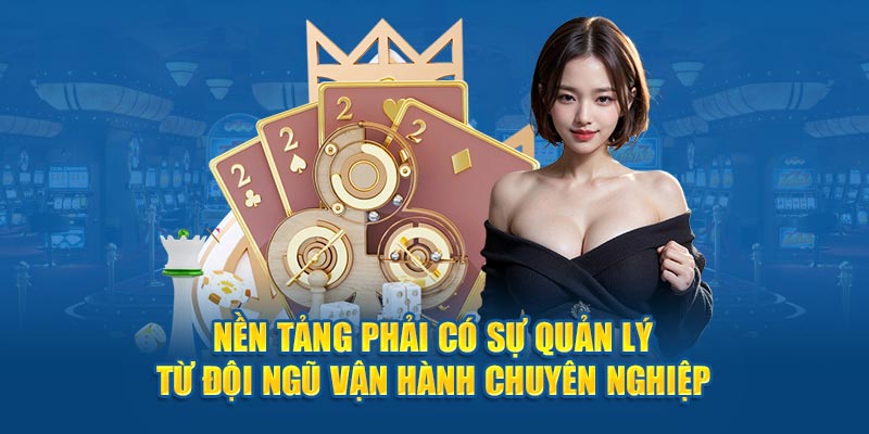 Nền tảng phải có sự quản lý từ đội ngũ vận hành chuyên nghiệp