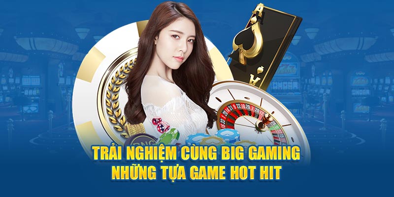 Trải nghiệm cùng Big Gaming những tựa game hot hit